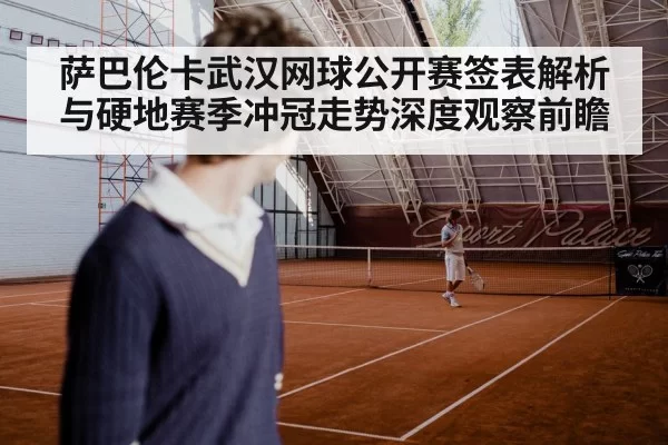 萨巴伦卡武汉网球公开赛签表解析与硬地赛季冲冠走势深度观察前瞻