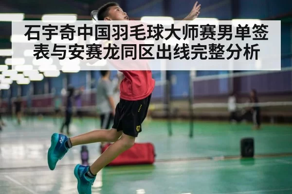 石宇奇中国羽毛球大师赛男单签表与安赛龙同区出线完整分析