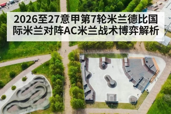 2026至27意甲第7轮米兰德比国际米兰对阵AC米兰战术博弈解析