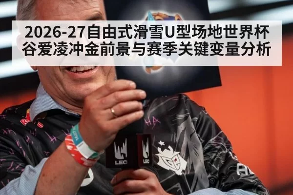 2026-27自由式滑雪U型场地世界杯谷爱凌冲金前景与赛季关键变量分析
